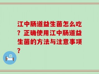 江中肠道益生菌怎么吃？正确使用江中肠道益生菌的方法与注意事项？