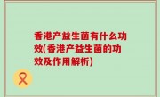 香港产益生菌有什么功效(香港产益生菌的功效及作用解析)