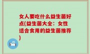 女人要吃什么益生菌好点(益生菌大全：女性适合食用的益生菌推荐)
