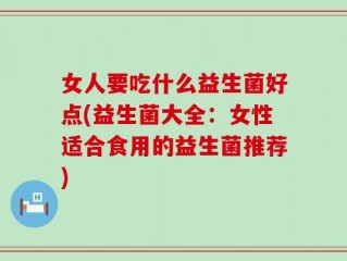 女人要吃什么益生菌好点(益生菌大全：女性适合食用的益生菌推荐)
