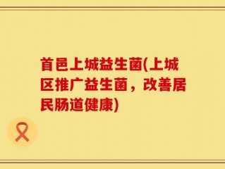 首邑上城益生菌(上城区推广益生菌，改善居民肠道健康)