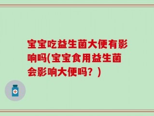 宝宝吃益生菌大便有影响吗(宝宝食用益生菌会影响大便吗？)