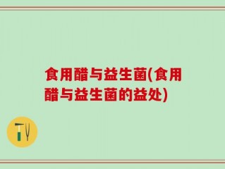 食用醋与益生菌(食用醋与益生菌的益处)