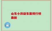 山东小孩益生菌排行榜最新