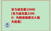 乐力益生菌12000(乐力益生菌12000：为肠道健康注入强大能量)