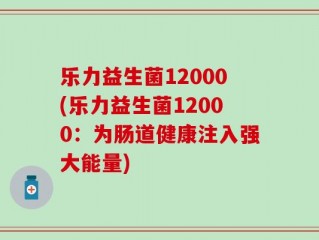 乐力益生菌12000(乐力益生菌12000：为肠道健康注入强大能量)