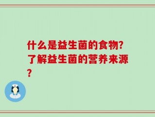 什么是益生菌的食物？了解益生菌的营养来源？