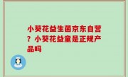 小葵花益生菌京东自营？小葵花益童是正规产品吗