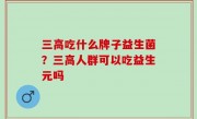 三高吃什么牌子益生菌？三高人群可以吃益生元吗