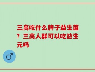 三高吃什么牌子益生菌？三高人群可以吃益生元吗