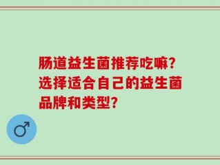 肠道益生菌推荐吃嘛？选择适合自己的益生菌品牌和类型？
