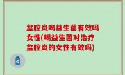 盆腔炎喝益生菌有效吗女性(喝益生菌对治疗盆腔炎的女性有效吗)