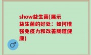 show益生菌(展示益生菌的好处：如何增强免疫力和改善肠道健康)