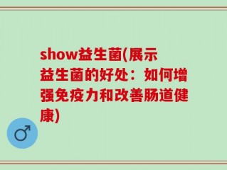 show益生菌(展示益生菌的好处：如何增强免疫力和改善肠道健康)