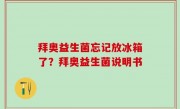 拜奥益生菌忘记放冰箱了？拜奥益生菌说明书