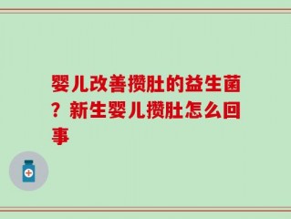 婴儿改善攒肚的益生菌？新生婴儿攒肚怎么回事