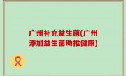 广州补充益生菌(广州添加益生菌助推健康)