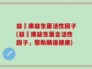 益珺康益生菌活性因子(益珺康益生菌含活性因子，帮助肠道健康)