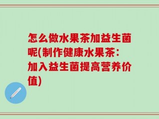 怎么做水果茶加益生菌呢(制作健康水果茶：加入益生菌提高营养价值)
