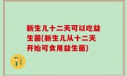 新生儿十二天可以吃益生菌(新生儿从十二天开始可食用益生菌)