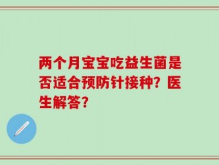 两个月宝宝吃益生菌是否适合预防针接种？医生解答？