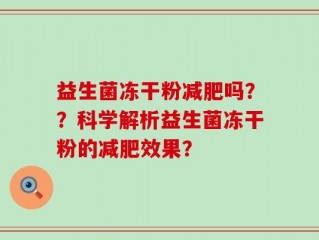 益生菌冻干粉减肥吗？？科学解析益生菌冻干粉的减肥效果？
