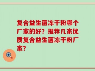 复合益生菌冻干粉哪个厂家的好？推荐几家优质复合益生菌冻干粉厂家？