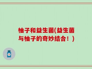 柚子和益生菌(益生菌与柚子的奇妙结合！)