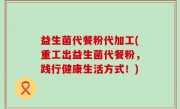 益生菌代餐粉代加工(重工出益生菌代餐粉，践行健康生活方式！)