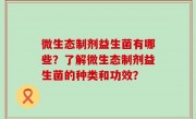 微生态制剂益生菌有哪些？了解微生态制剂益生菌的种类和功效？