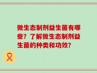 微生态制剂益生菌有哪些？了解微生态制剂益生菌的种类和功效？