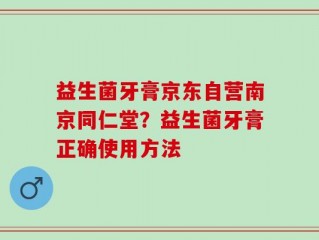 益生菌牙膏京东自营南京同仁堂？益生菌牙膏正确使用方法