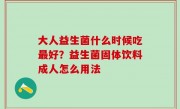 大人益生菌什么时候吃最好？益生菌固体饮料成人怎么用法