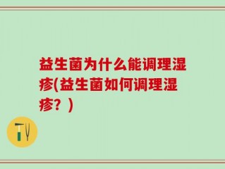 益生菌为什么能调理湿疹(益生菌如何调理湿疹？)