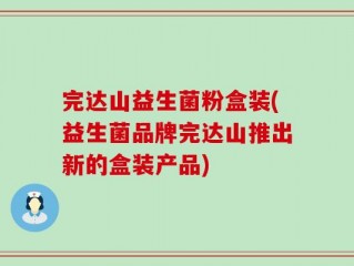 完达山益生菌粉盒装(益生菌品牌完达山推出新的盒装产品)