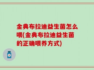 金典布拉迪益生菌怎么喂(金典布拉迪益生菌的正确喂养方式)