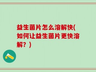 益生菌片怎么溶解快(如何让益生菌片更快溶解？)