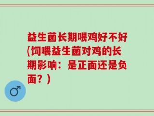 益生菌长期喂鸡好不好(饲喂益生菌对鸡的长期影响：是正面还是负面？)