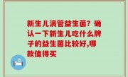 新生儿滴管益生菌？确认一下新生儿吃什么牌子的益生菌比较好,哪款值得买