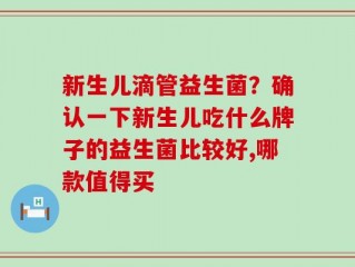 新生儿滴管益生菌？确认一下新生儿吃什么牌子的益生菌比较好,哪款值得买