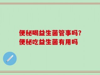 便秘喝益生菌管事吗？便秘吃益生菌有用吗