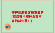 哪种豆腐乳含益生菌多(豆腐乳中哪种含有丰富的益生菌？)