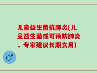 儿童益生菌抗肺炎(儿童益生菌或可预防肺炎，专家建议长期食用)