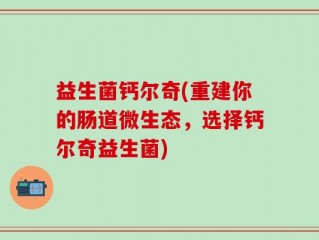 益生菌钙尔奇(重建你的肠道微生态，选择钙尔奇益生菌)