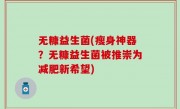 无糠益生菌(瘦身神器？无糠益生菌被推崇为减肥新希望)