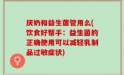 厌奶和益生菌管用么(饮食好帮手：益生菌的正确使用可以减轻乳制品过敏症状)