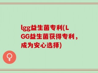 lgg益生菌专利(LGG益生菌获得专利，成为安心选择)