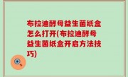 布拉迪酵母益生菌纸盒怎么打开(布拉迪酵母益生菌纸盒开启方法技巧)