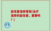 益生菌湿疹爆发(治疗湿疹的益生菌，重要吗？)