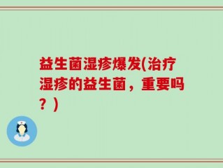 益生菌湿疹爆发(治疗湿疹的益生菌，重要吗？)